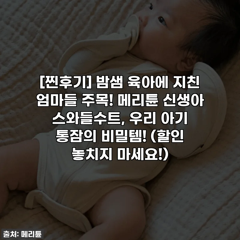 [찐후기] 밤샘 육아에 지친 엄마들 주목! 메리튠 신생아 스와들수트, 우리 아기 통잠의 비밀템! (할인 놓치지 마세요!)