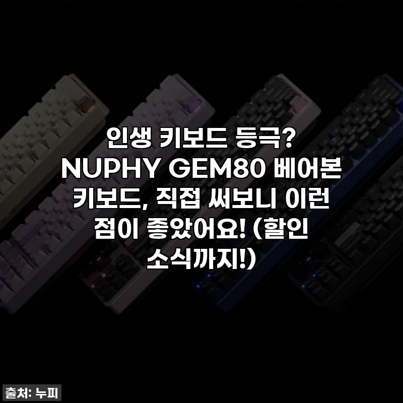 인생 키보드 등극? NUPHY GEM80 베어본 키보드, 직접 써보니 이런 점이 좋았어요! (할인 소식까지!)