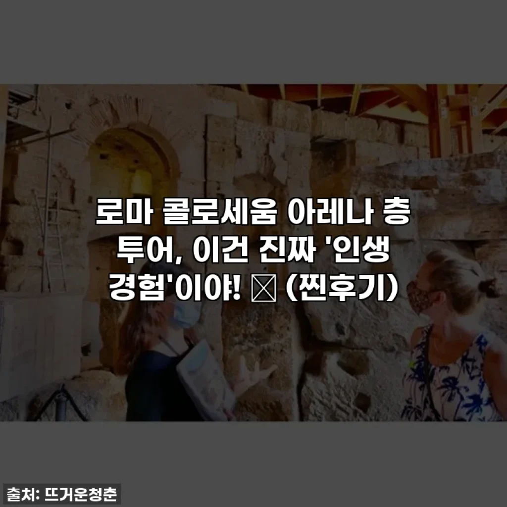 로마 콜로세움 아레나 층 투어, 이건 진짜 '인생 경험'이야! ✨ (찐후기)