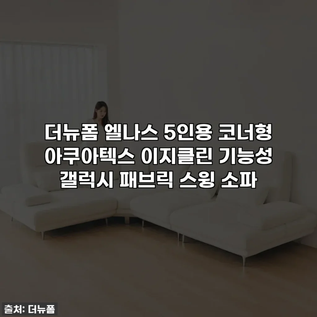 더뉴폼 엘나스 5인용 코너형 아쿠아텍스 이지클린 기능성 갤럭시 패브릭 스윙 소파