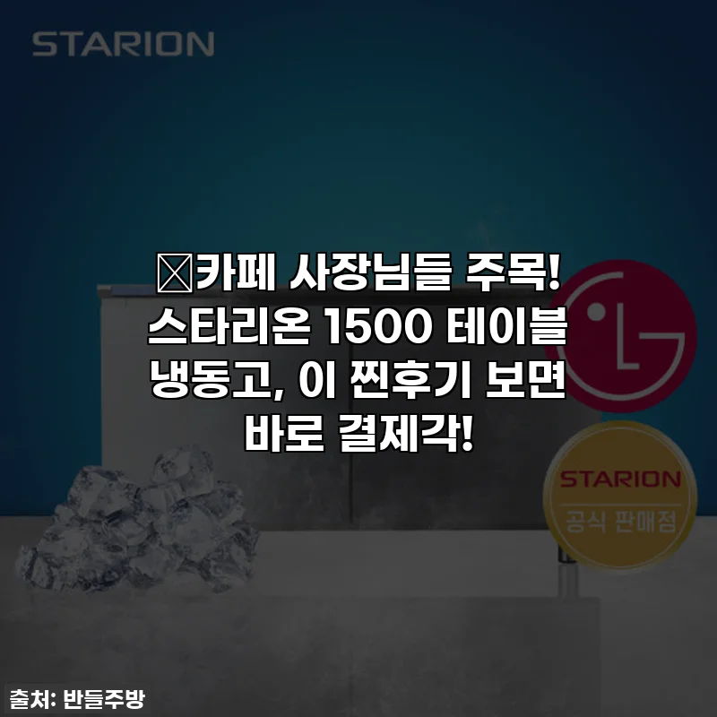 🔥카페 사장님들 주목! 스타리온 1500 테이블 냉동고, 이 찐후기 보면 바로 결제각!