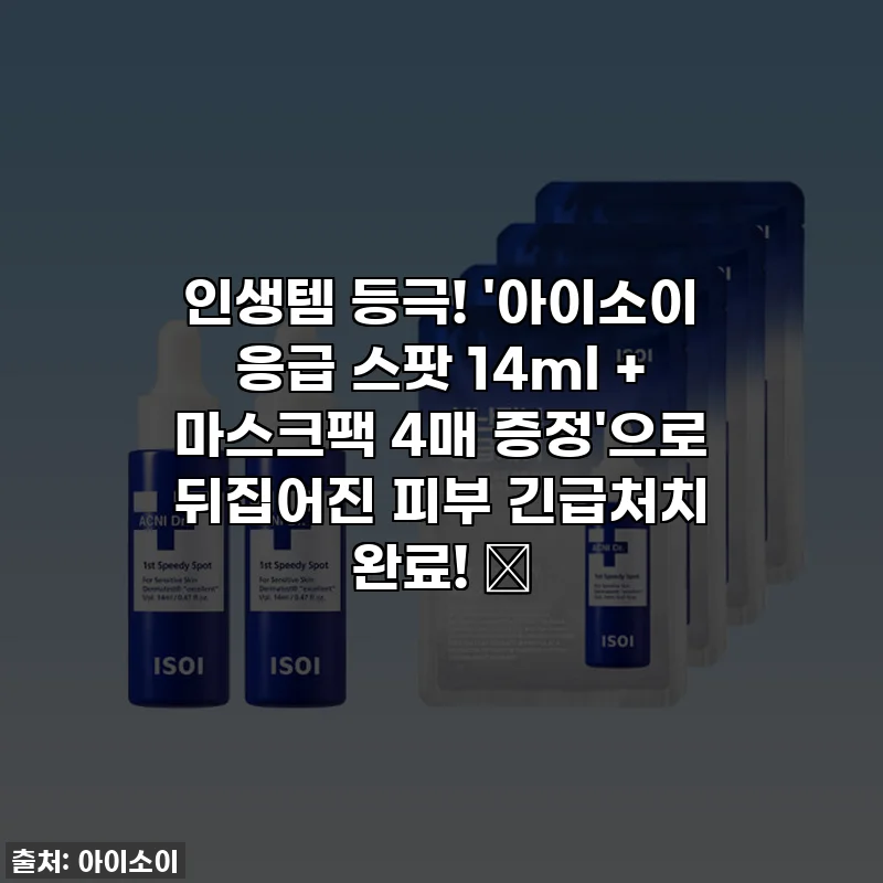 인생템 등극! '아이소이 응급 스팟 14ml + 마스크팩 4매 증정'으로 뒤집어진 피부 긴급처치 완료! 💊