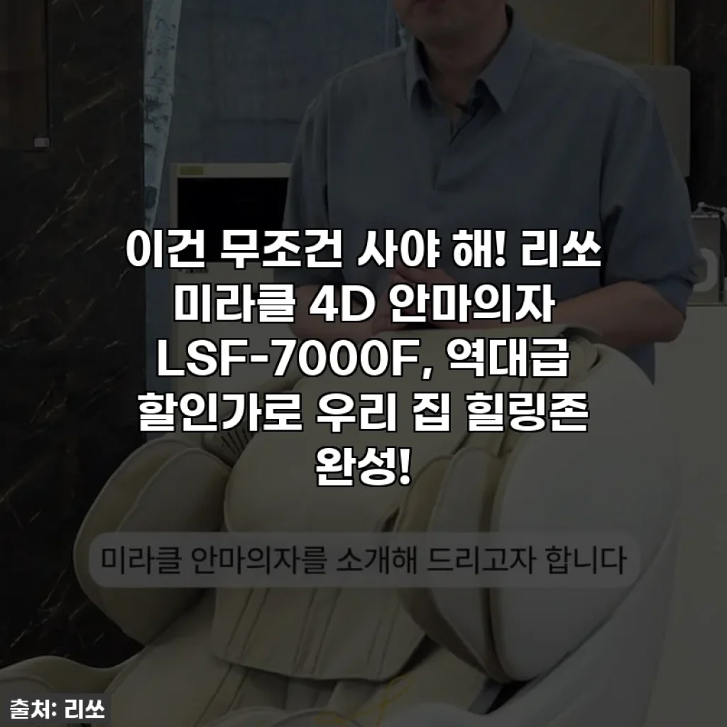 이건 무조건 사야 해! 리쏘 미라클 4D 안마의자 LSF-7000F, 역대급 할인가로 우리 집 힐링존 완성!