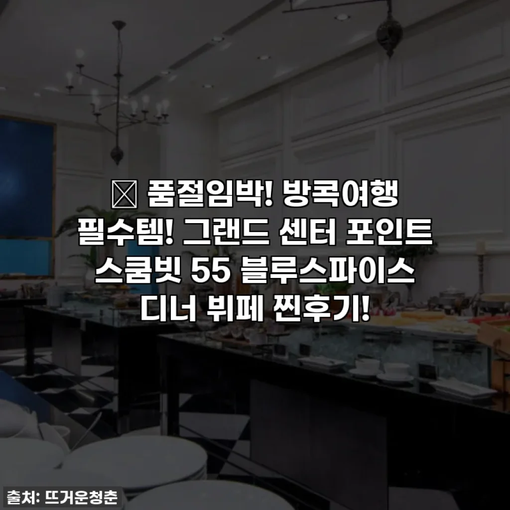 🔥 품절임박! 방콕여행 필수템! 그랜드 센터 포인트 스쿰빗 55 블루스파이스 디너 뷔페 찐후기!