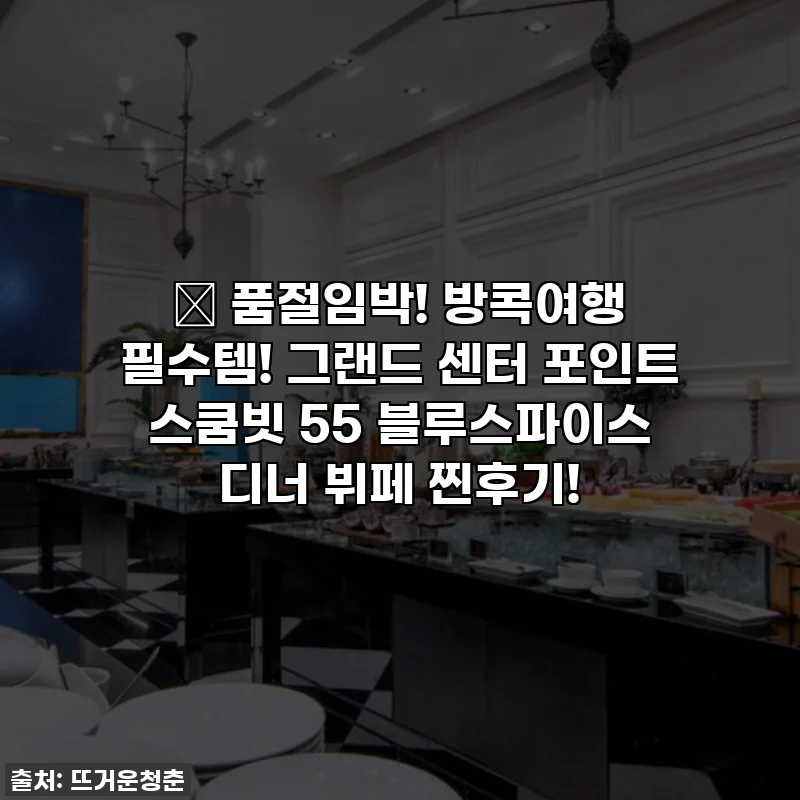 🔥 품절임박! 방콕여행 필수템! 그랜드 센터 포인트 스쿰빗 55 블루스파이스 디너 뷔페 찐후기!