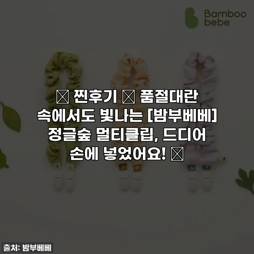 ⭐ 찐후기 ⭐ 품절대란 속에서도 빛나는 [밤부베베] 정글숲 멀티클립, 드디어 손에 넣었어요! 🌿