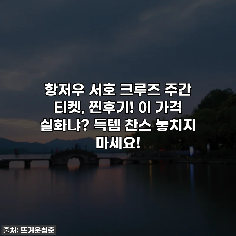 항저우 서호 크루즈 주간 티켓, 찐후기! 이 가격 실화냐? 득템 찬스 놓치지 마세요!
