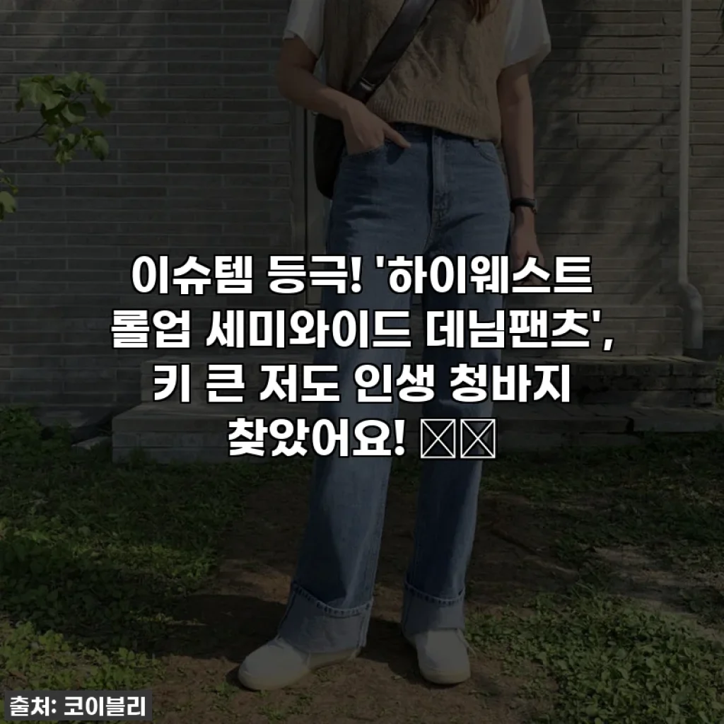 이슈템 등극! '하이웨스트 롤업 세미와이드 데님팬츠', 키 큰 저도 인생 청바지 찾았어요! 👖✨