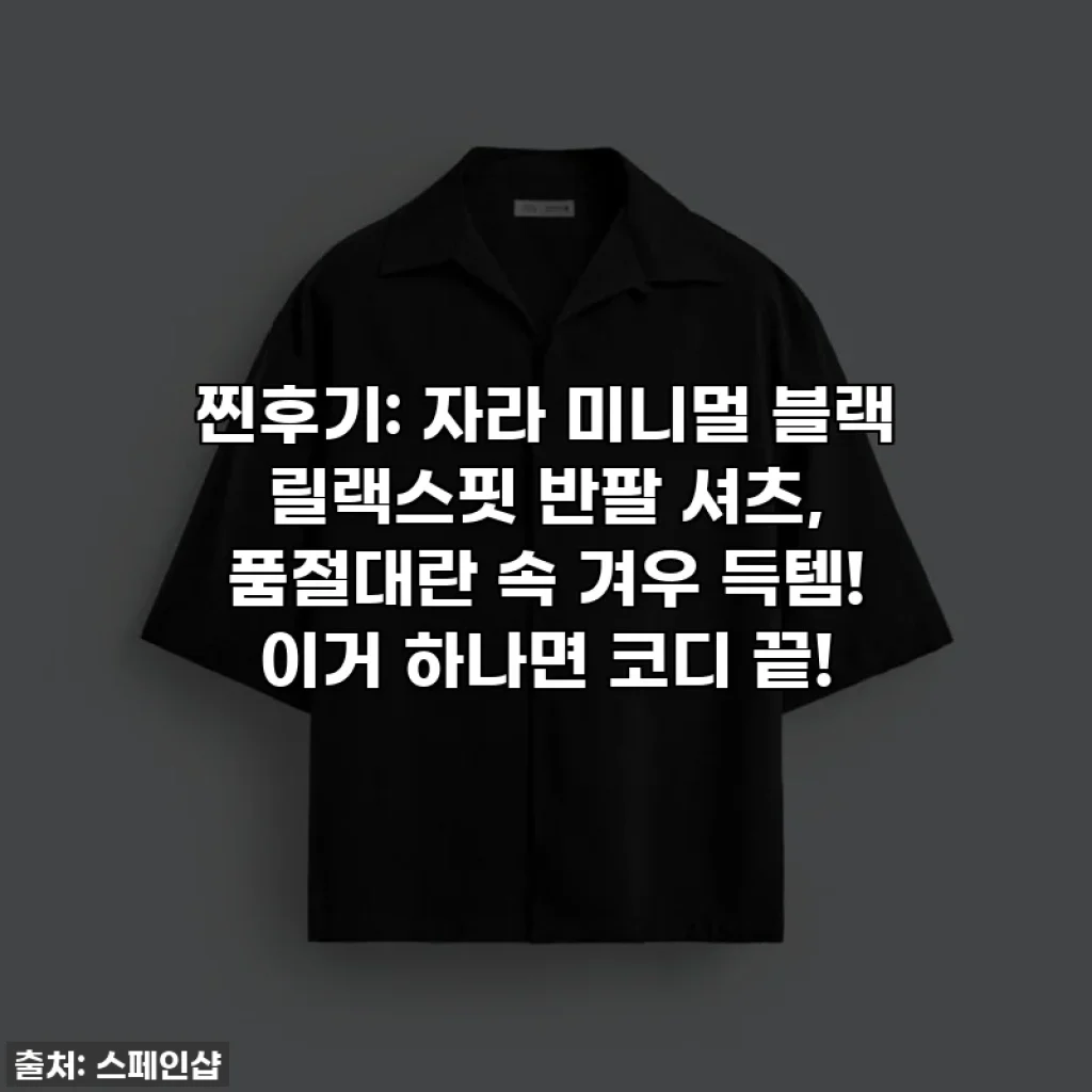 찐후기: 자라 미니멀 블랙 릴랙스핏 반팔 셔츠, 품절대란 속 겨우 득템! 이거 하나면 코디 끝!
