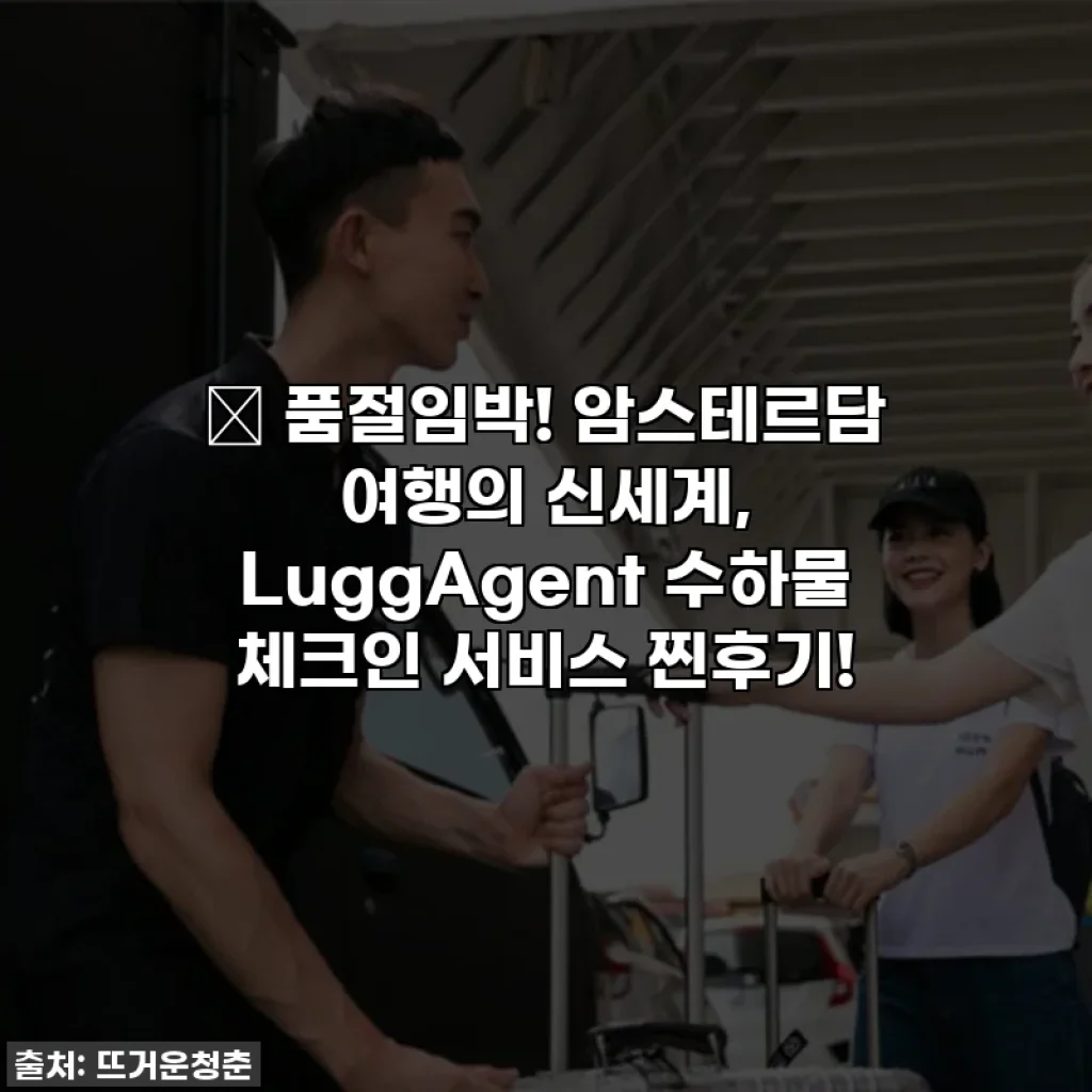🎁 품절임박! 암스테르담 여행의 신세계, LuggAgent 수하물 체크인 서비스 찐후기!