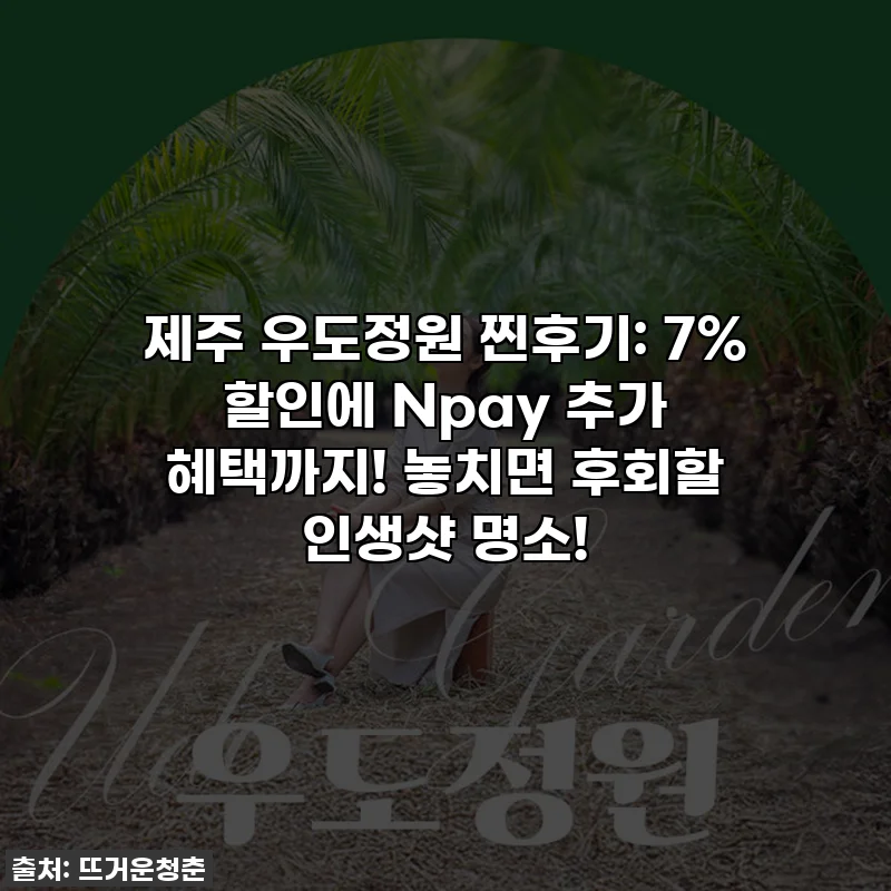 제주 우도정원 찐후기: 7% 할인에 Npay 추가 혜택까지! 놓치면 후회할 인생샷 명소!