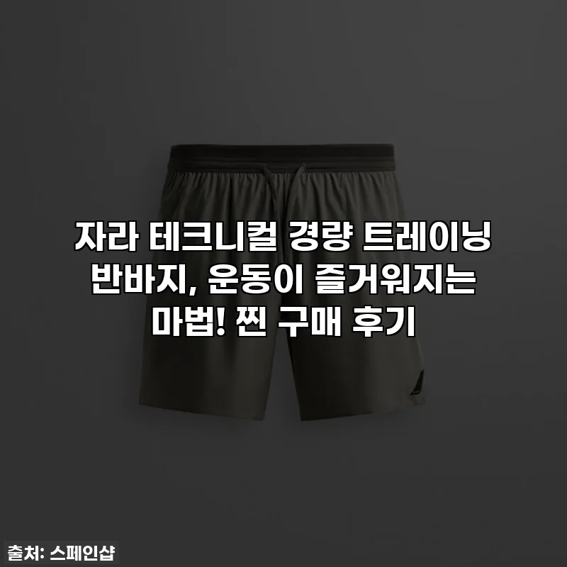 자라 테크니컬 경량 트레이닝 반바지, 운동이 즐거워지는 마법! 찐 구매 후기