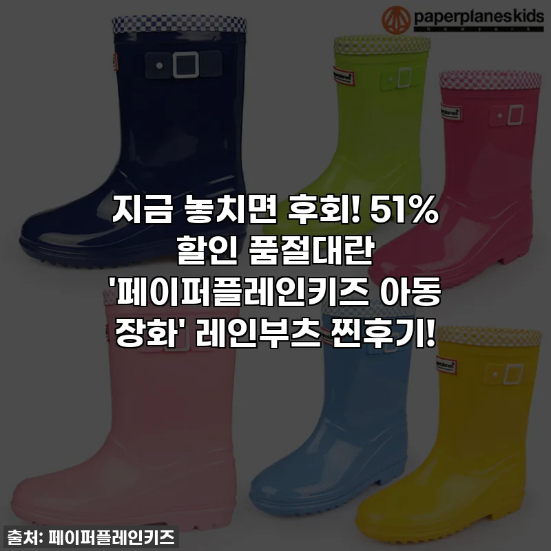 지금 놓치면 후회! 51% 할인 품절대란 '페이퍼플레인키즈 아동 장화' 레인부츠 찐후기!