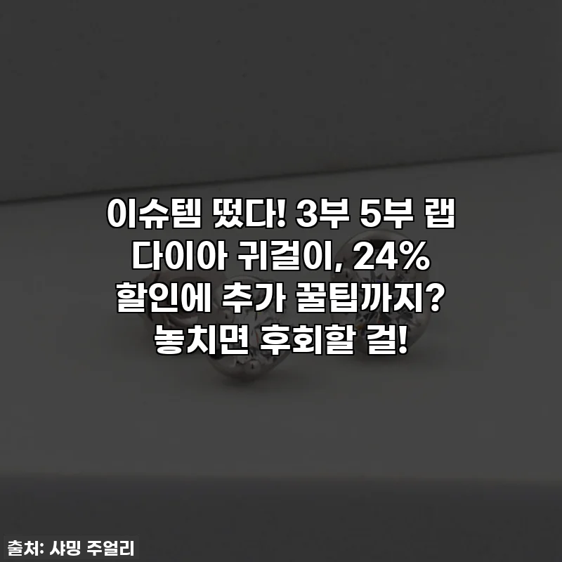 이슈템 떴다! 3부 5부 랩 다이아 귀걸이, 24% 할인에 추가 꿀팁까지? 놓치면 후회할 걸!