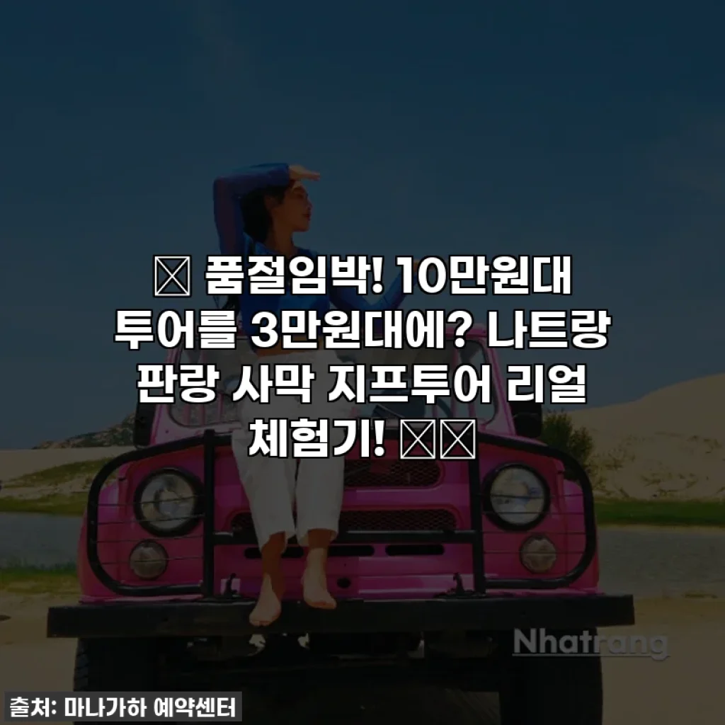 ✨ 품절임박! 10만원대 투어를 3만원대에? 나트랑 판랑 사막 지프투어 리얼 체험기! 🚗💨