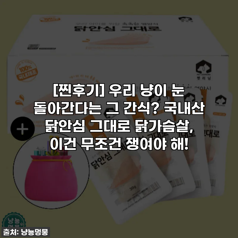 [찐후기] 우리 냥이 눈 돌아간다는 그 간식? 국내산 닭안심 그대로 닭가슴살, 이건 무조건 쟁여야 해!