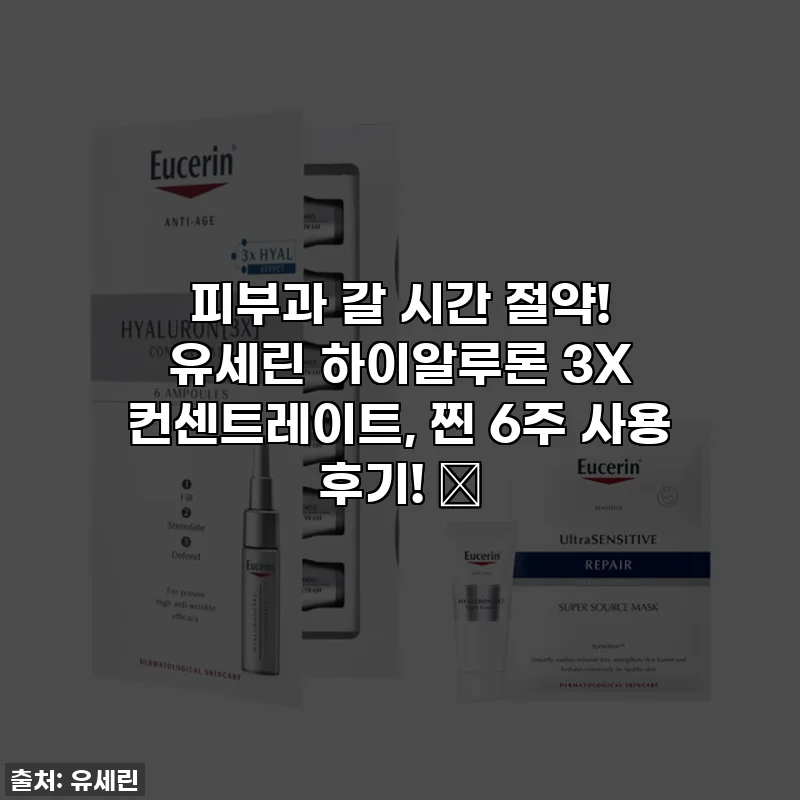 피부과 갈 시간 절약! 유세린 하이알루론 3X 컨센트레이트, 찐 6주 사용 후기! ✨