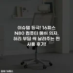 이슈템 등극! 16피스 N80 컴퓨터 메쉬 의자, 허리 부담 싹 날려주는 찐 사용 후기!