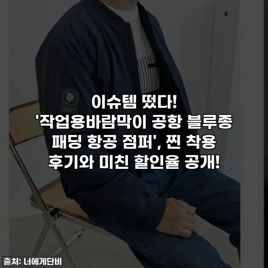 이슈템 떴다! '작업용바람막이 공항 블루종 패딩 항공 점퍼', 찐 착용 후기와 미친 할인율 공개!