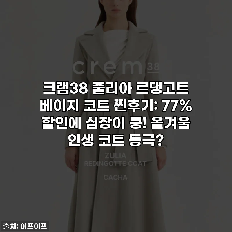 크램38 줄리아 르댕고트 베이지 코트 찐후기: 77% 할인에 심장이 쿵! 올겨울 인생 코트 등극?