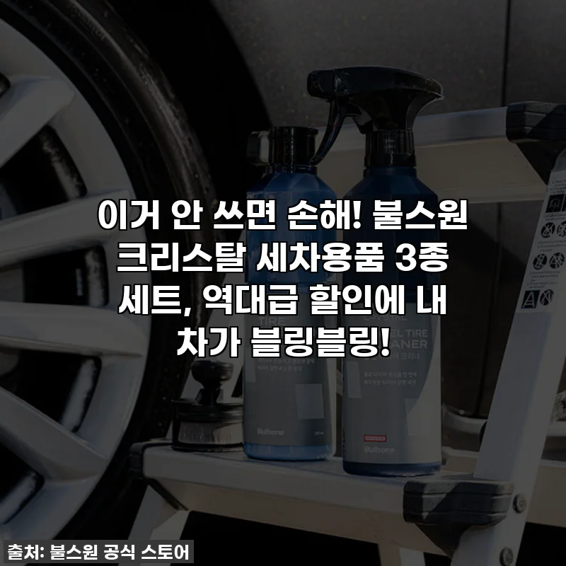 이거 안 쓰면 손해! 불스원 크리스탈 세차용품 3종 세트, 역대급 할인에 내 차가 블링블링!