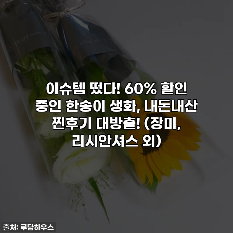 이슈템 떴다! 60% 할인 중인 한송이 생화, 내돈내산 찐후기 대방출! (장미, 리시안셔스 외)