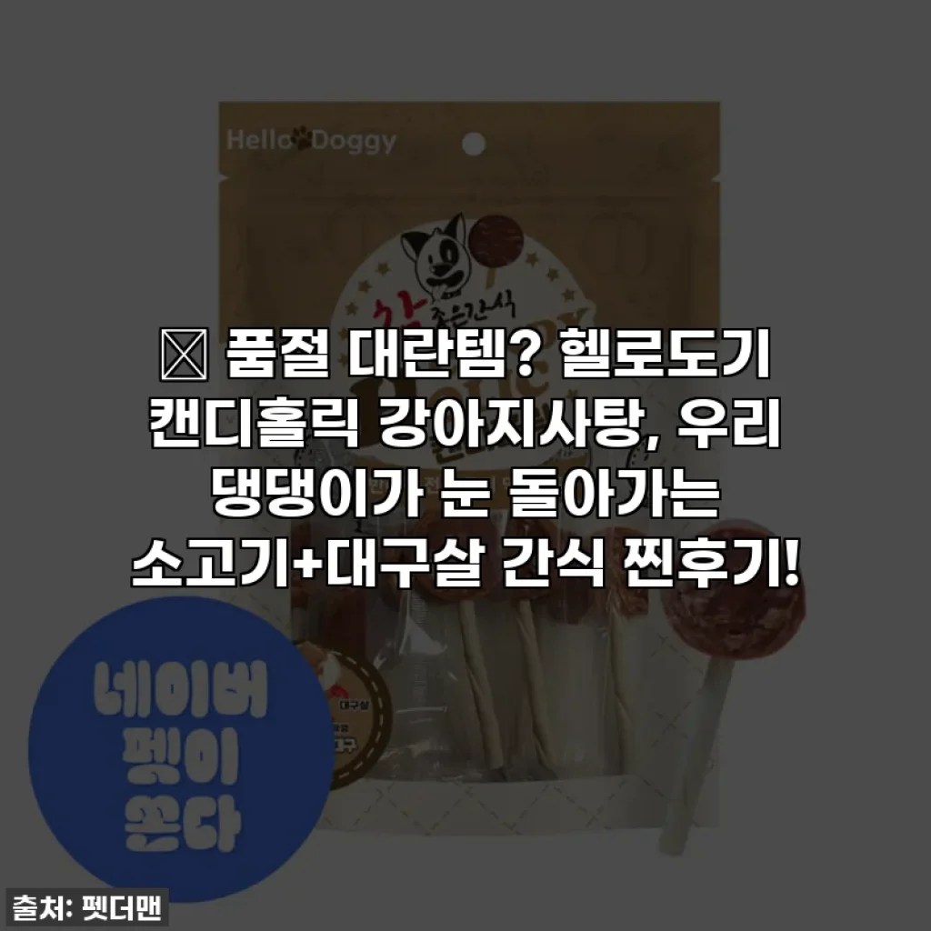 🎁 품절 대란템? 헬로도기 캔디홀릭 강아지사탕, 우리 댕댕이가 눈 돌아가는 소고기+대구살 간식 찐후기!