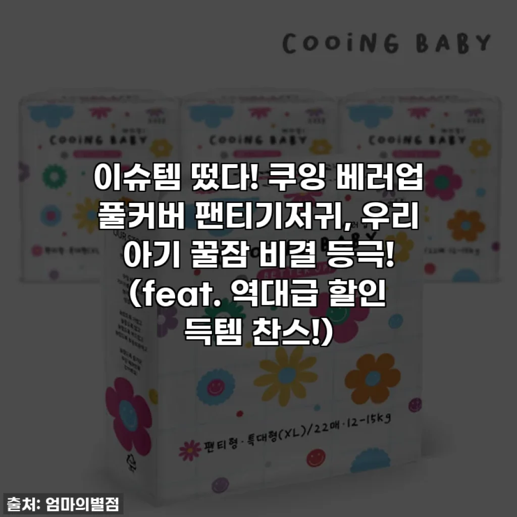 이슈템 떴다! 쿠잉 베러업 풀커버 팬티기저귀, 우리 아기 꿀잠 비결 등극! (feat. 역대급 할인 득템 찬스!)