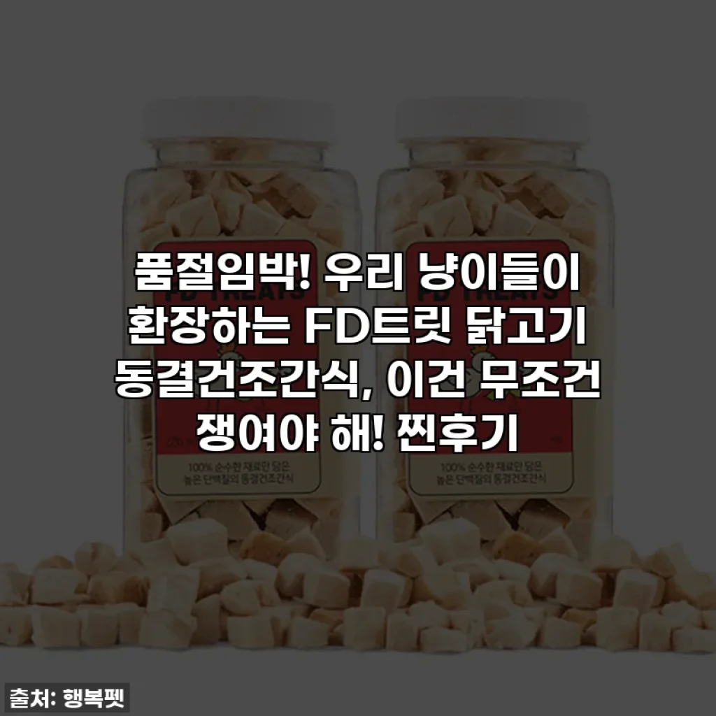 품절임박! 우리 냥이들이 환장하는 FD트릿 닭고기 동결건조간식, 이건 무조건 쟁여야 해! 찐후기