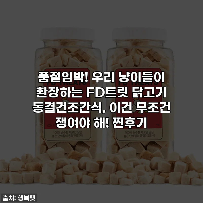 품절임박! 우리 냥이들이 환장하는 FD트릿 닭고기 동결건조간식, 이건 무조건 쟁여야 해! 찐후기
