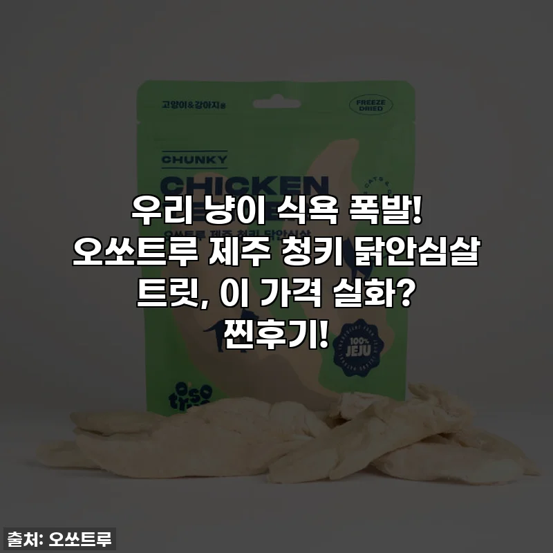 우리 냥이 식욕 폭발! 오쏘트루 제주 청키 닭안심살 트릿, 이 가격 실화? 찐후기!