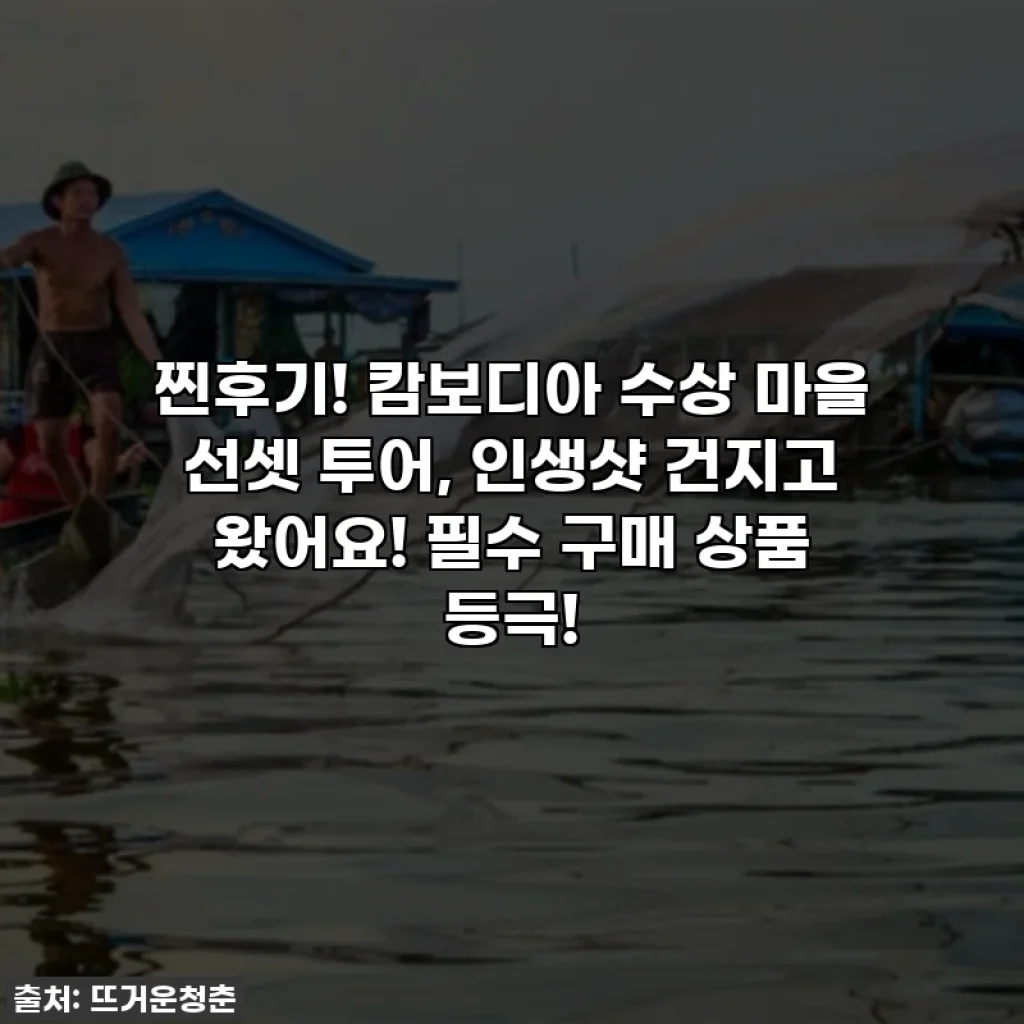 찐후기! 캄보디아 수상 마을 선셋 투어, 인생샷 건지고 왔어요! 필수 구매 상품 등극!