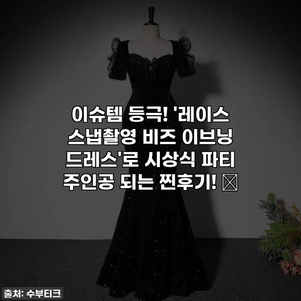 이슈템 등극! '레이스 스냅촬영 비즈 이브닝 드레스'로 시상식 파티 주인공 되는 찐후기! 👑