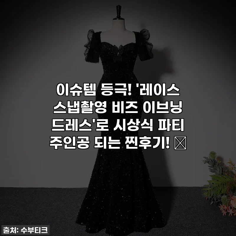 이슈템 등극! '레이스 스냅촬영 비즈 이브닝 드레스'로 시상식 파티 주인공 되는 찐후기! 👑