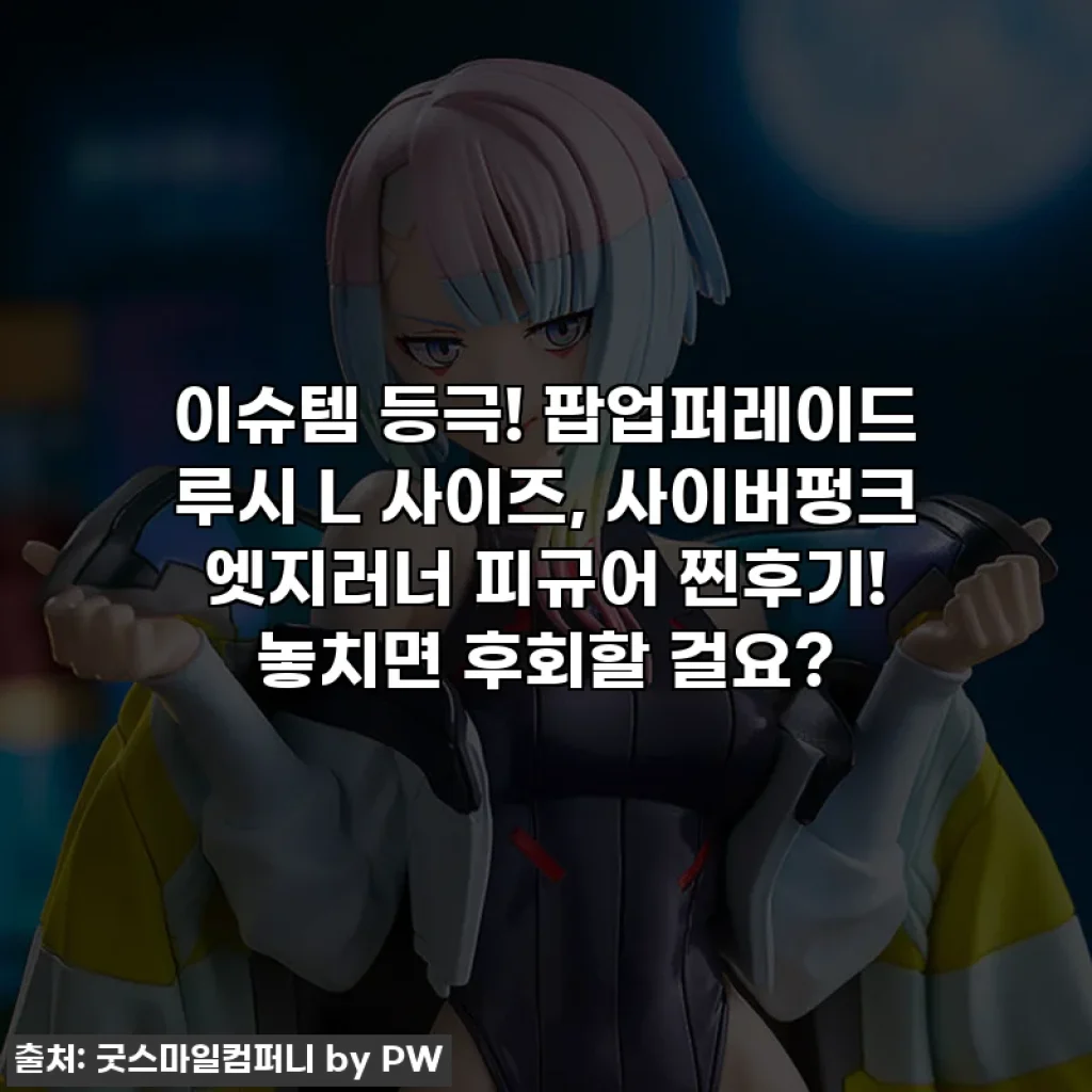 이슈템 등극! 팝업퍼레이드 루시 L 사이즈, 사이버펑크 엣지러너 피규어 찐후기! 놓치면 후회할 걸요?