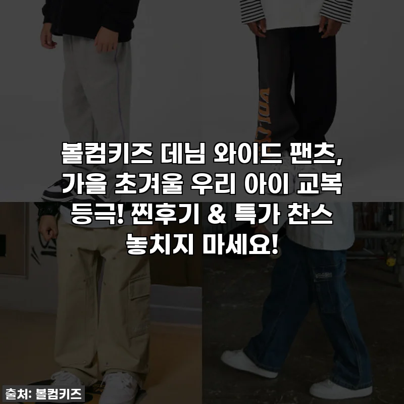 볼컴키즈 데님 와이드 팬츠, 가을 초겨울 우리 아이 교복 등극! 찐후기 & 특가 찬스 놓치지 마세요!