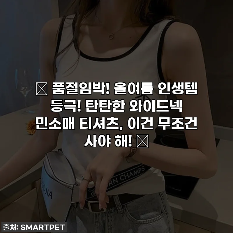 ✨ 품절임박! 올여름 인생템 등극! 탄탄한 와이드넥 민소매 티셔츠, 이건 무조건 사야 해! ✨