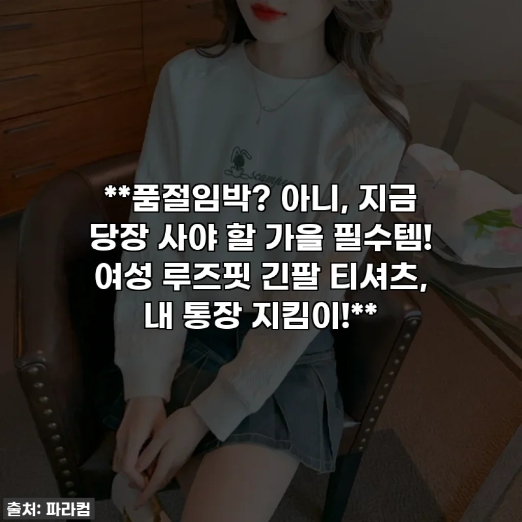 **품절임박? 아니, 지금 당장 사야 할 가을 필수템! 여성 루즈핏 긴팔 티셔츠, 내 통장 지킴이!**