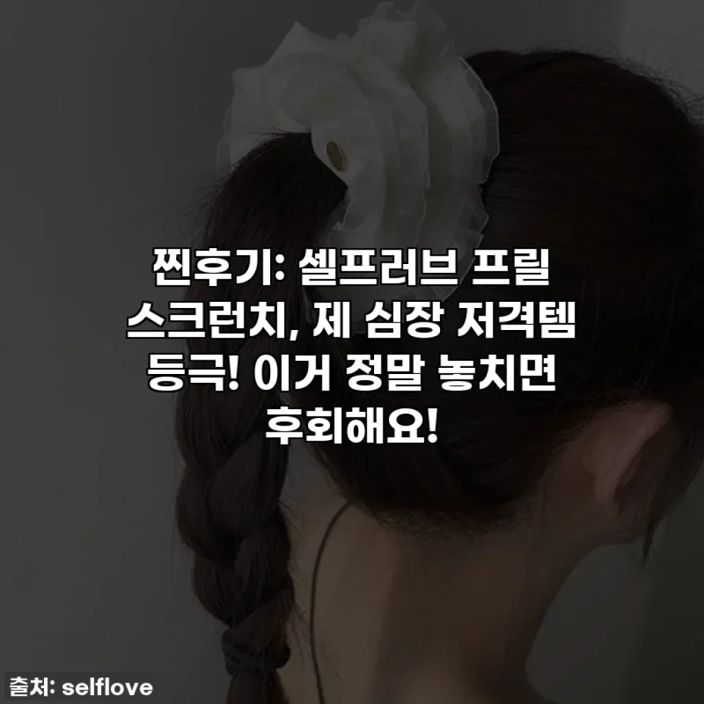 찐후기: 셀프러브 프릴 스크런치, 제 심장 저격템 등극! 이거 정말 놓치면 후회해요!