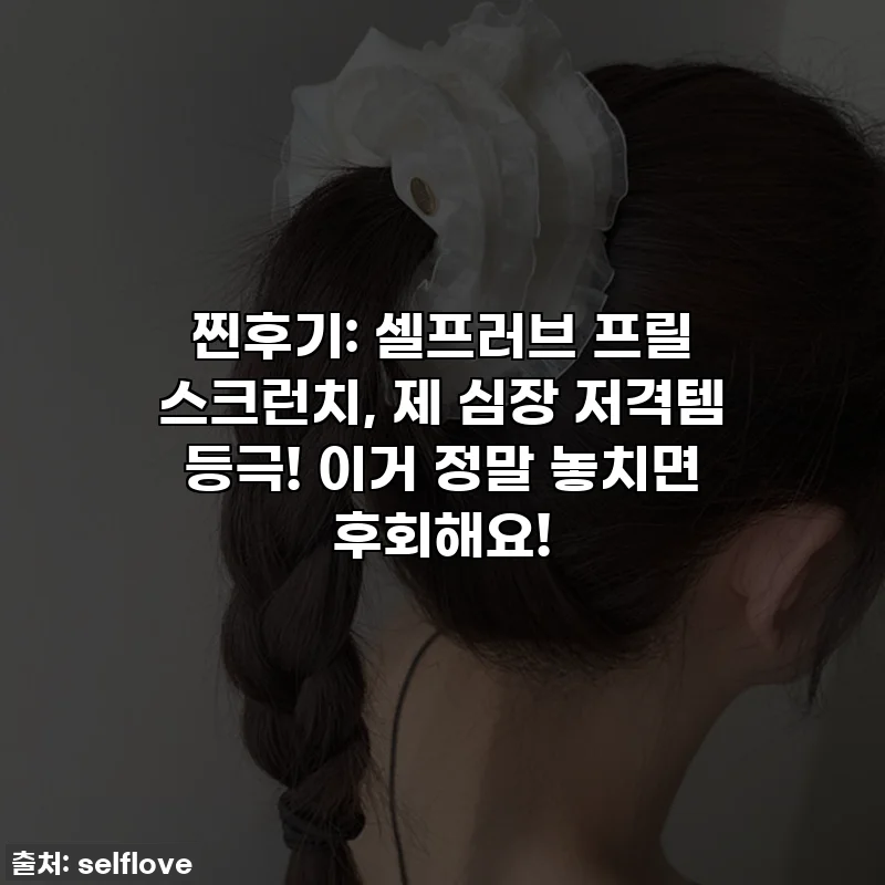 찐후기: 셀프러브 프릴 스크런치, 제 심장 저격템 등극! 이거 정말 놓치면 후회해요!