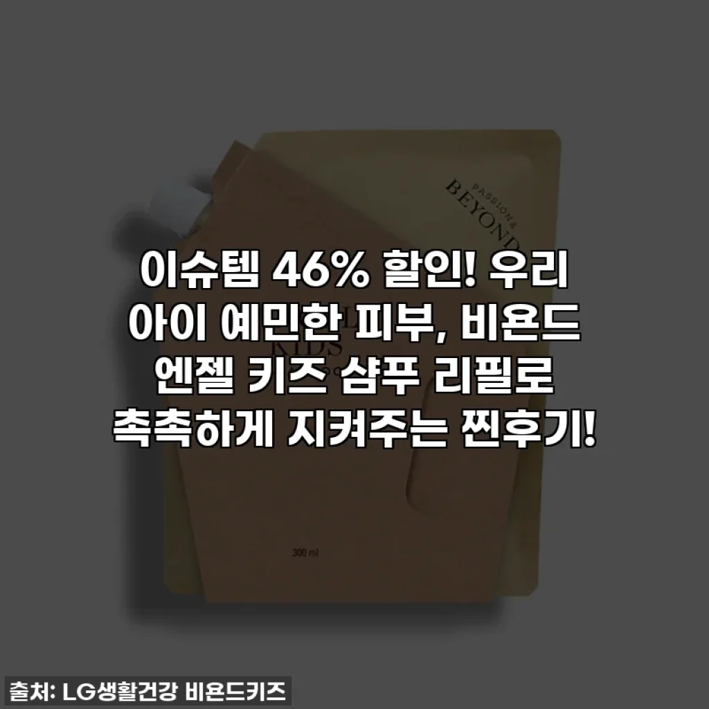이슈템 46% 할인! 우리 아이 예민한 피부, 비욘드 엔젤 키즈 샴푸 리필로 촉촉하게 지켜주는 찐후기!