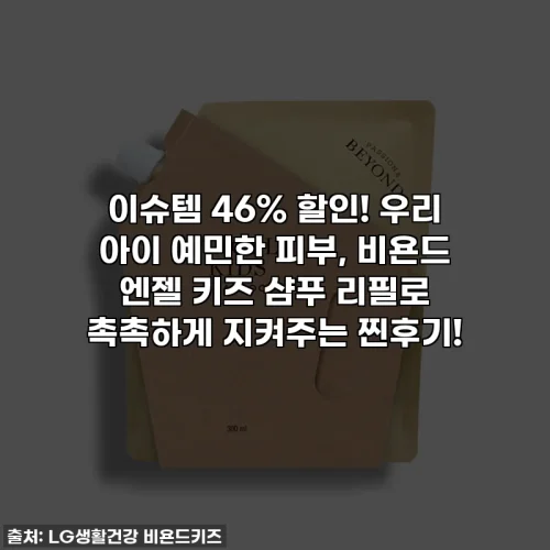 이슈템 46% 할인! 우리 아이 예민한 피부, 비욘드 엔젤 키즈 샴푸 리필로 촉촉하게 지켜주는 찐후기!