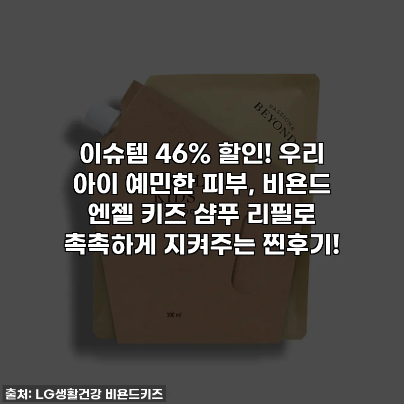 이슈템 46% 할인! 우리 아이 예민한 피부, 비욘드 엔젤 키즈 샴푸 리필로 촉촉하게 지켜주는 찐후기!