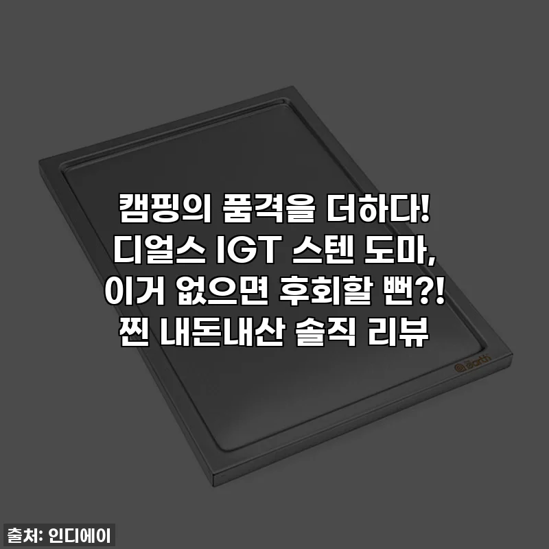 캠핑의 품격을 더하다! 디얼스 IGT 스텐 도마, 이거 없으면 후회할 뻔?! 찐 내돈내산 솔직 리뷰