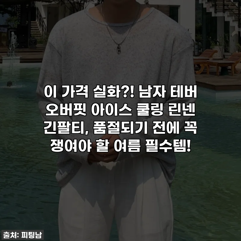 이 가격 실화?! 남자 테버 오버핏 아이스 쿨링 린넨 긴팔티, 품절되기 전에 꼭 쟁여야 할 여름 필수템!