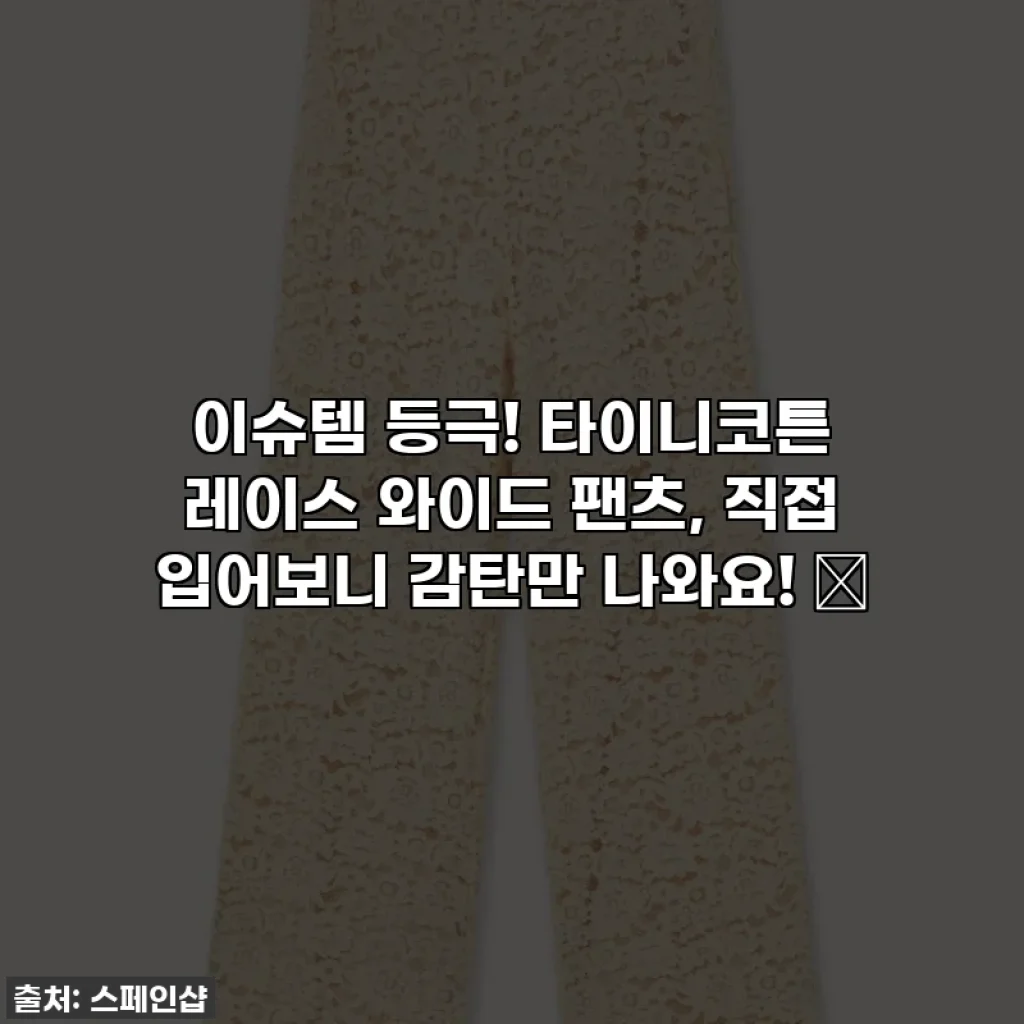 이슈템 등극! 타이니코튼 레이스 와이드 팬츠, 직접 입어보니 감탄만 나와요! ✨