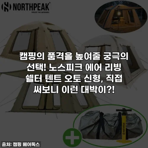 캠핑의 품격을 높여줄 궁극의 선택! 노스피크 에어 리빙 쉘터 텐트 오토 신형, 직접 써보니 이런 대박이?!