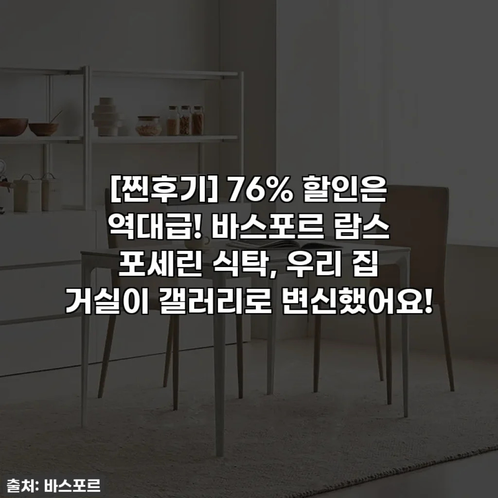 [찐후기] 76% 할인은 역대급! 바스포르 람스 포세린 식탁, 우리 집 거실이 갤러리로 변신했어요!