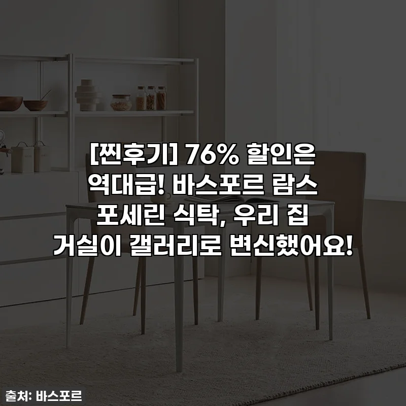 [찐후기] 76% 할인은 역대급! 바스포르 람스 포세린 식탁, 우리 집 거실이 갤러리로 변신했어요!