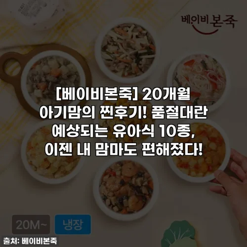 [베이비본죽] 20개월 아기맘의 찐후기! 품절대란 예상되는 유아식 10종, 이젠 내 맘마도 편해졌다!
